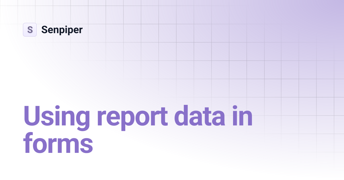 Using report data in forms | Senpiper