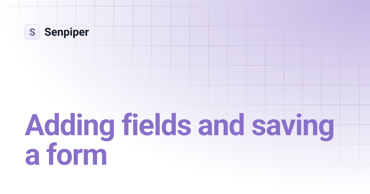 Adding fields and saving a form | Senpiper